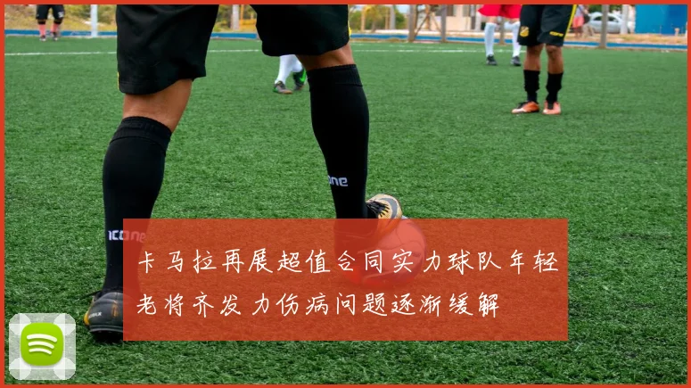 卡马拉再展超值合同实力球队年轻老将齐发力伤病问题逐渐缓解