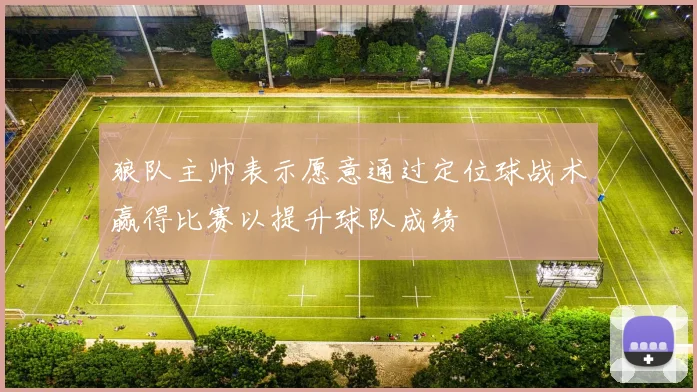 狼队主帅表示愿意通过定位球战术赢得比赛以提升球队成绩