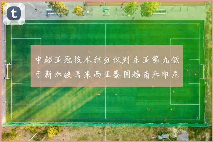 中超亚冠技术积分仅列东亚第九低于新加坡马来西亚泰国越南和印尼