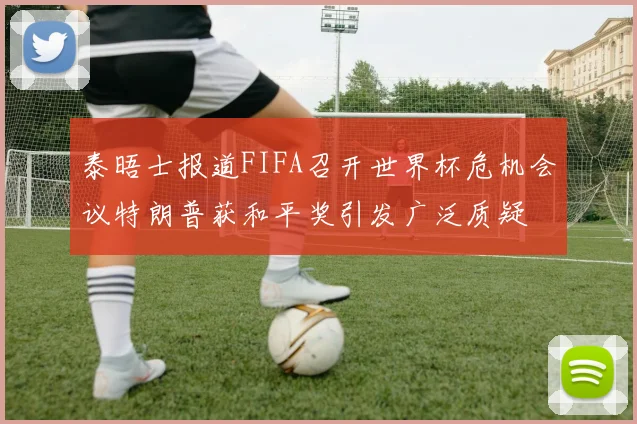 泰晤士报道FIFA召开世界杯危机会议特朗普获和平奖引发广泛质疑