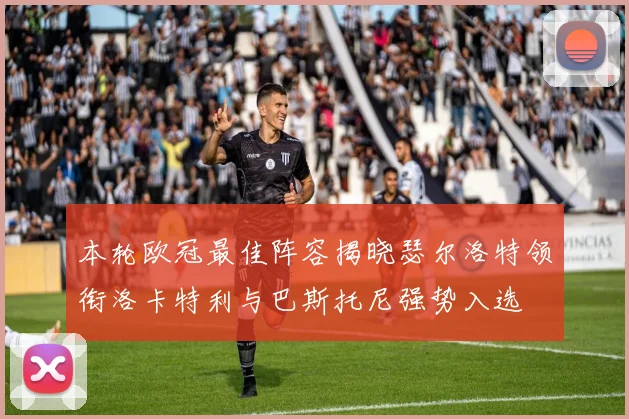 本轮欧冠最佳阵容揭晓瑟尔洛特领衔洛卡特利与巴斯托尼强势入选