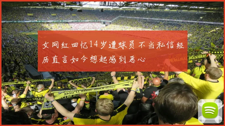 女网红回忆14岁遭球员不当私信经历直言如今想起感到恶心